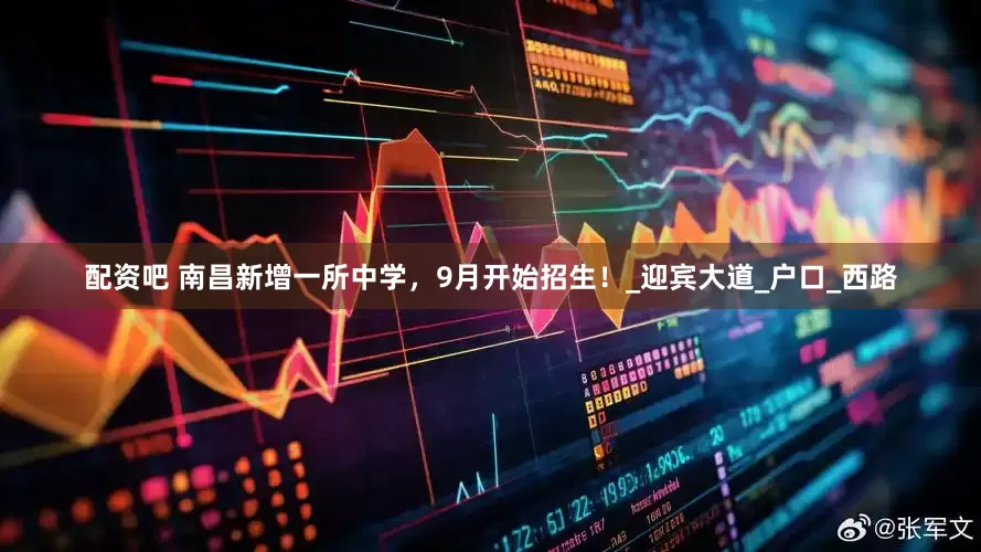 配资吧 南昌新增一所中学，9月开始招生！_迎宾大道_户口_西路