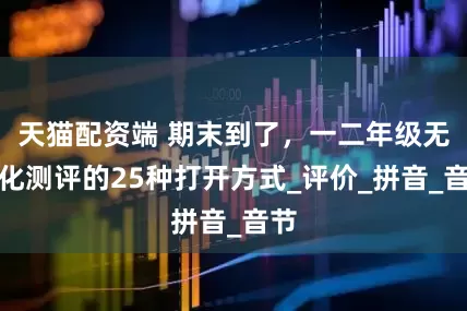 天猫配资端 期末到了，一二年级无纸化测评的25种打开方式_评价_拼音_音节