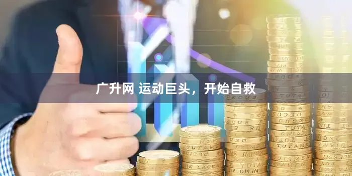 广升网 运动巨头，开始自救