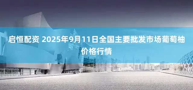 启恒配资 2025年9月11日全国主要批发市场葡萄柚价格行情