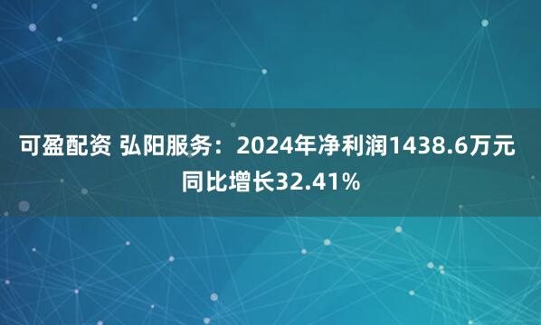 可盈配资 弘阳服务：2024年净利润1438.6万元 同比增长32.41%