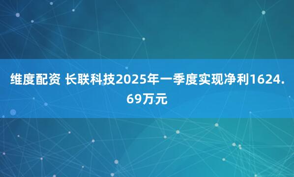 维度配资 长联科技2025年一季度实现净利1624.69万元