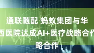 通联随配 蚂蚁集团与华西医院达成AI+医疗战略合作