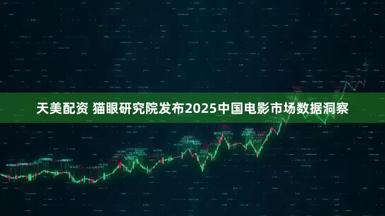天美配资 猫眼研究院发布2025中国电影市场数据洞察