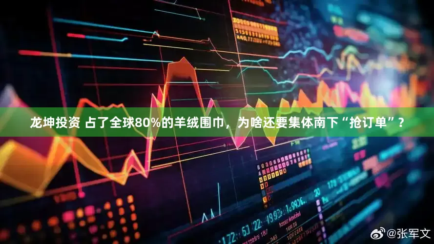 龙坤投资 占了全球80%的羊绒围巾，为啥还要集体南下“抢订单”？